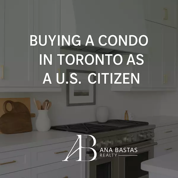 Buying a Condo in Toronto as a U.S. Citizen | Key Rules, Taxes & Financing