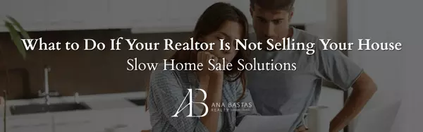 What to Do If Your Realtor Is Not Selling Your House | Slow Home Sale Solutions