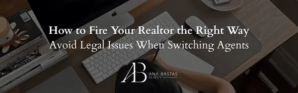 How to Fire Your Realtor the Right Way | Avoid Legal Issues When Switching Agents,Ana Bastas