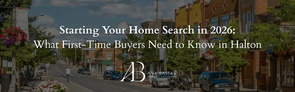 Starting Your Home Search in 2026: What First-Time Buyers Need to Know in Halton,Ana Bastas