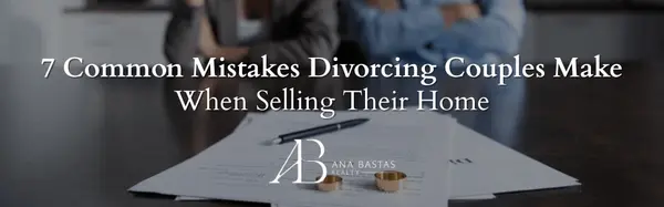 7 Common Mistakes Divorcing Couples Make When Selling Their Home | Ontario Divorce Real Estate,Ana Bastas