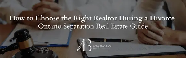 How to Choose the Right Realtor During a Divorce | Ontario Separation Real Estate Guide,Ana Bastas