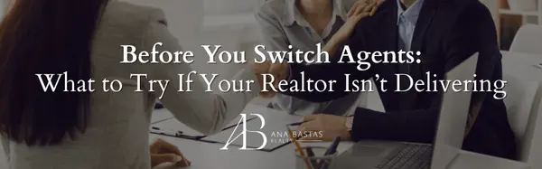 Before You Switch Agents: What to Try If Your Realtor Isnāt Delivering,Ana Bastas