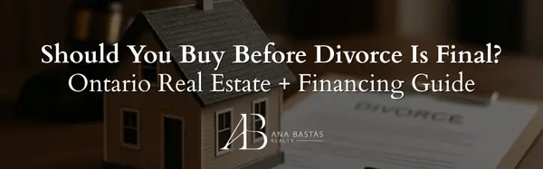 Should You Buy Before Divorce Is Final? Ontario Real Estate + Financing Guide,Ana Bastas