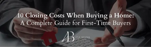 10 Closing Costs When Buying a Home: A Complete Guide for First-Time Buyers,Ana Bastas