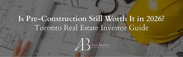 Is Pre-Construction Still Worth It in 2026? Toronto Real Estate Investor Guide,Ana Bastas