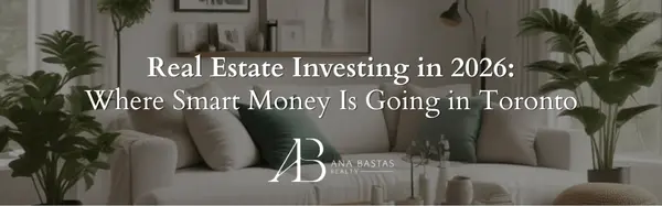 Real Estate Investing in 2026: Where Smart Money Is Going in Toronto,Ana Bastas