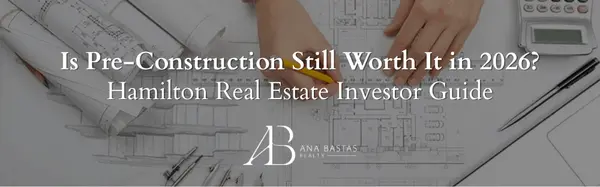 Is Pre-Construction Still Worth It in 2026? Hamilton Real Estate Investor Guide,Ana Bastas