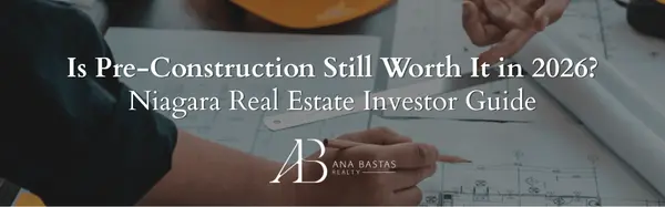 Is Pre-Construction Still Worth It in 2026? Niagara Real Estate Investor Guide,Ana Bastas