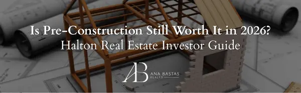 Is Pre-Construction Still Worth It in 2026? Halton Real Estate Investor Guide,Ana Bastas