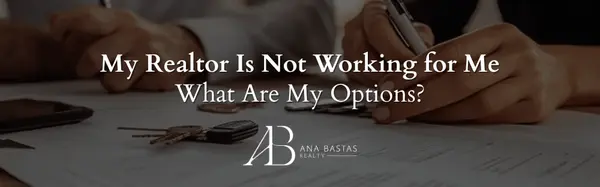 My Realtor Is Not Working for Me — What Are My Options?,Ana Bastas