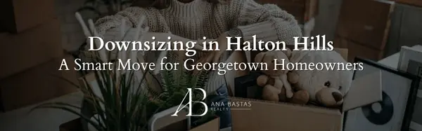 Downsizing in Halton Hills | A Smart Move for Georgetown Homeowners,Ana Bastas