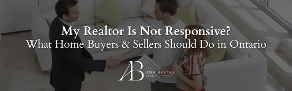 My Realtor Is Not Responsive? What Home Buyers & Sellers Should Do in Ontario,Ana Bastas