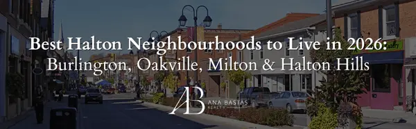Best Halton Neighbourhoods to Live in 2026: Burlington, Oakville, Milton & Halton Hills,Ana Bastas