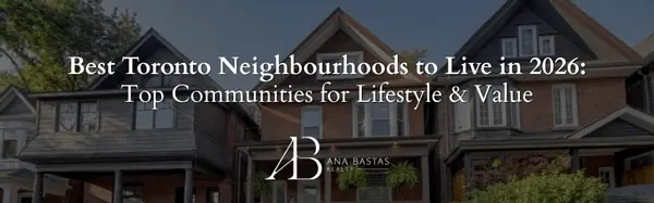 Best Toronto Neighbourhoods to Live in 2026: Top Communities for Lifestyle & Value,Ana Bastas