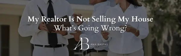 My Realtor Is Not Selling My House — What’s Going Wrong?,Ana Bastas