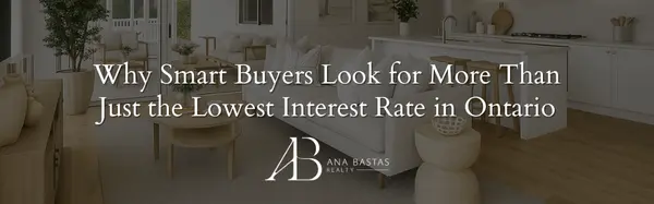 Why Smart Buyers Look for More Than Just the Lowest Interest Rate in Ontario,Ana Bastas