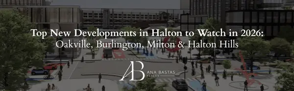 Top New Developments in Halton to Watch in 2026: Oakville, Burlington, Milton & Halton Hills,Ana Bastas