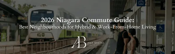 2026 Niagara Commute Guide: Best Neighbourhoods for Hybrid & Work-From-Home Living,Ana Bastas