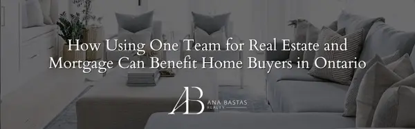 How Using One Team for Real Estate and Mortgage Can Benefit Home Buyers in Ontario,Ana Bastas