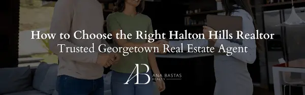 How to Choose the Right Halton Hills Realtor | Trusted Georgetown Real Estate Agent,Ana Bastas