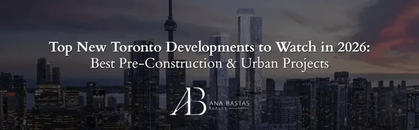 Top New Toronto Developments to Watch in 2026: Best Pre-Construction & Urban Projects,Ana Bastas