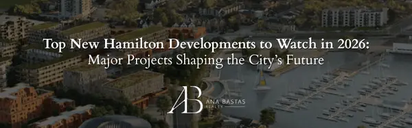 Top New Hamilton Developments to Watch in 2026: Major Projects Shaping the City’s Future,Ana Bastas