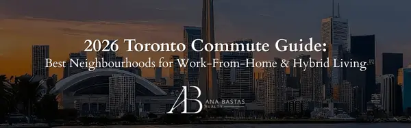 2026 Toronto Commute Guide: Best Neighbourhoods for Work-From-Home & Hybrid Living,Ana Bastas