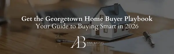 Get the Georgetown Home Buyer Playbook | Your Guide to Buying Smart in 2026,Ana Bastas