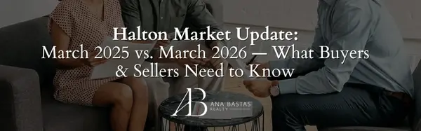 Halton Market Update: March 2025 vs. March 2026 ā What Buyers & Sellers Need to Know,Ana Bastas