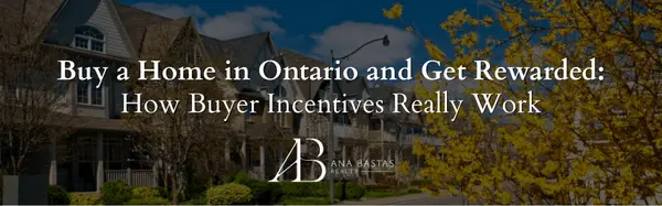 Buy a Home in Ontario and Get Rewarded: How Buyer Incentives Really Work,Ana Bastas