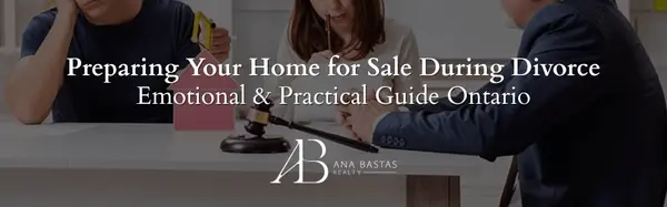 Preparing Your Home for Sale During Divorce | Emotional & Practical Guide Ontario