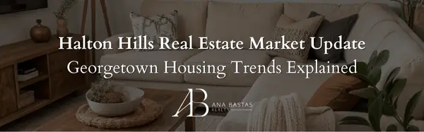 Halton Hills Real Estate Market Update | Georgetown Housing Trends Explained,Ana Bastas
