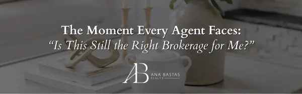 The Moment Every Agent Faces: “Is This Still the Right Brokerage for Me?”,Ana Bastas