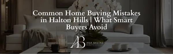 Common Home Buying Mistakes in Halton Hills | What Smart Buyers Avoid,Ana Bastas