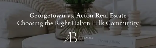 Georgetown vs. Acton Real Estate | Choosing the Right Halton Hills Community,Ana Bastas