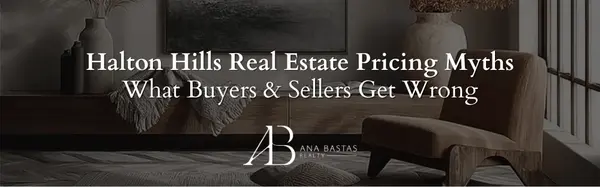 Halton Hills Real Estate Pricing Myths | What Buyers & Sellers Get Wrong,Ana Bastas