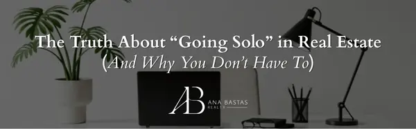 The Truth About “Going Solo” in Real Estate (And Why You Don’t Have To),Ana Bastas