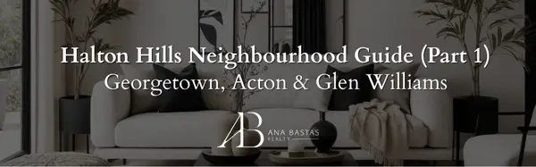 Halton Hills Neighbourhood Guide (Part 1) | Georgetown, Acton & Glen Williams,Ana Bastas