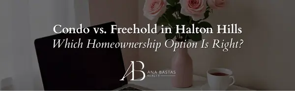 Condo vs. Freehold in Halton Hills | Which Homeownership Option Is Right?,Ana Bastas