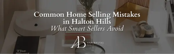 Common Home Selling Mistakes in Halton Hills | What Smart Sellers Avoid,Ana Bastas