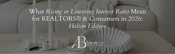 What Rising or Lowering Interest Rates Mean for REALTORS® & Consumers in 2026: Halton Edition,Ana Bastas