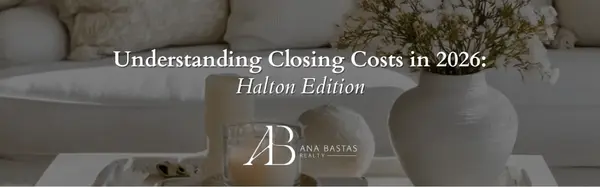 Understanding Closing Costs in 2026: Halton Edition,Ana Bastas