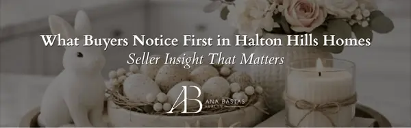 What Buyers Notice First in Halton Hills Homes | Seller Insight That Matters,Ana Bastas