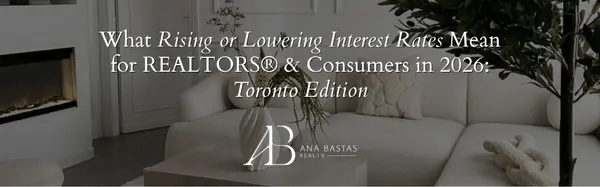 What Rising or Lowering Interest Rates Mean for REALTORS® & Consumers in 2026: Toronto Edition,Ana Bastas