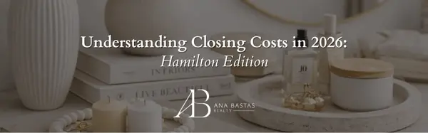 Understanding Closing Costs in 2026: Hamilton Edition,Ana Bastas
