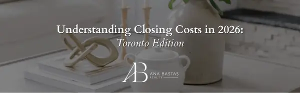 Understanding Closing Costs in 2026: Toronto Edition,Ana Bastas