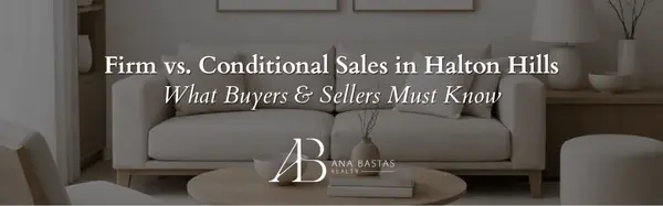 Firm vs. Conditional Sales in Halton Hills | What Buyers & Sellers Must Know,Ana Bastas