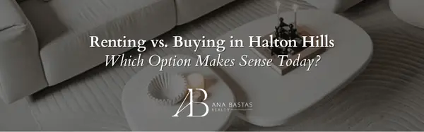 Renting vs. Buying in Halton Hills | Which Option Makes Sense Today?,Ana Bastas
