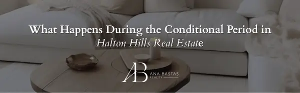 What Happens During the Conditional Period in Halton Hills Real Estate,Ana Bastas